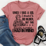 When I Was a Kid, I Wanted To Be Older But This Definitely Isn’t What I Had In Mind T-Shirt