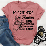 I’d Care More, But That Sounds Like Too Much Emotional Labor T-Shirt