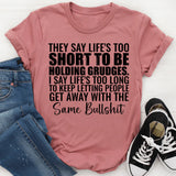 They Say Life’s Too Short to Be Holding Grudges. I Say Life’s Too Long to Keep Letting People Get Away with the Same Bullsh*t T-Shirt