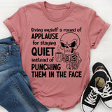 Giving Myself a Round of Applause for Staying Quiet Instead of Punching Them in the Face T-Shirt