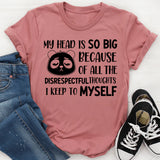 My Head Is So Big Because of All the Disrespectful Thoughts I Keep to Myself T-Shirt