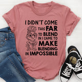 I Didn’t Come This Far to Blend In, I Came to Make Blending In Impossible T-Shirt