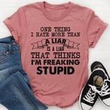 One Thing I Hate More Than a Liar Is a Liar That Thinks I’m Freaking Stupid T-Shirt
