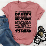 My Mouth Is Not A Bakery, I Don’t Sugar Coat Anything. If You Ask For My Opinion, I’m Going To Tell You The Truth. Don’t Be Mad When It’s Not What You Want To Hear T-Shirt