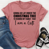 Gonna Go Lay Under the Christmas Tree To Remind My Family That I Am a Gift T-Shirt