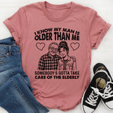 I Know My Man Is Older Than Me Somebody’s Gotta Take Care of the Elderly T-Shirt