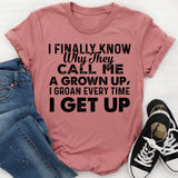I FINALLY KNOW WHY THEY CALL ME UP, A GROWN I GROAN EVERY TIME I GET UP T-Shirt
