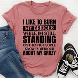 I Like to Burn My Bridges While I’m Still Standing on Them So People Know I’m Serious About My Crazy T-Shirt