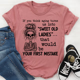 If You Think Aging Turns Us Into ‘Sweet Old Ladies’ That Would Be Your First Mistake T-Shirt