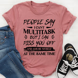 People Say I Can’t Multitask, But I Can Piss You Off And Amuse Myself At The Same Time T-Shirt
