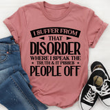 I Suffer From That Disorder Where I Speak The Truth And It Pisses People Off T-Shirt