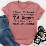 I Never Pictured Myself As A Grumpy Old Woman But Here I Am Aging And Raging T-Shirt