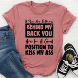 If You Are Talking Behind My Back, You Are In A Good Position To Kiss My Ass T-Shirt