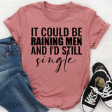 It Could Be Raining and I’d Still Men Single T-Shirt