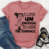 I Love Him Enough to Hide the Evidence T-Shirt