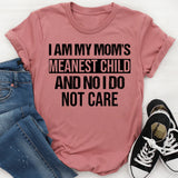 I Am My Mom’s Meanest Child And No, I Do Not Care T-Shirt