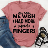 You Make Me Wish I Had More Middle Fingers T-Shirt