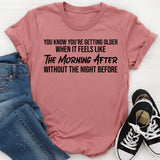 You Know You’re Getting Older When It Feels Like the Morning After Without the Night Before T-Shirt