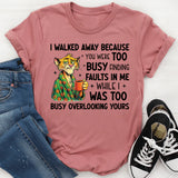 I Walked Away Because You Were Too Busy Finding Faults in Me While I Was Too Busy Overlooking Yours T-Shirt