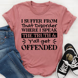 I Suffer From That Disorder Where I Speak The Truth & Y’all Get Offended T-Shirt