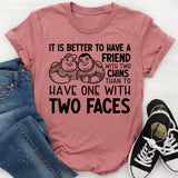 It Is Better to Have a Friend with Two Chins Than to Have One with Two Faces T-Shirt