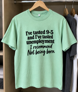 I've Tasted 9-5 And I've Tasted Unemployment I Recommend Not Being Born T-Shirt