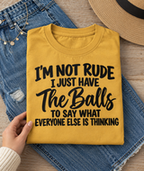I'm Not Rude I Just Have The Balls To Say What Everyone Else Is Thinking T-Shirt