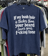 If My Bush Hair Is Thicker Than Your Beard Lower Your Fucking Tone T-Shirt