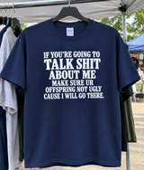 If You're Going To Talk Shit About Me Make Sure Your Offspring Not Ugly Cause I Will Go There T-Shirt