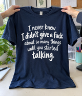 I Never Knew I Didn't Give A Fuck About So Many Things Until You Started Talking T-Shirt