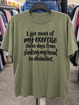 I Get Most Of My Exercise These Days From Shaking My Head In Disbelief T-Shirt