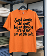Good Women Still Exist, But Our Stomachs Are Not Flat And We Talk Back T-Shirt