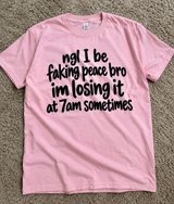 Ngl I Be Faking Bro Peace I'm Losing It At 7AM Sometimes T-Shirt