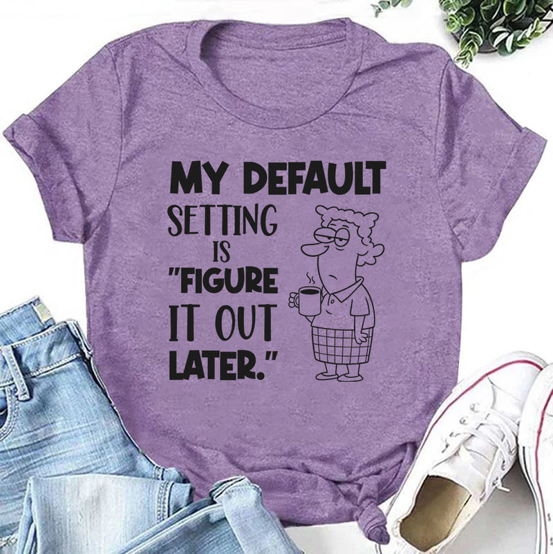 My Default Setting Is ‘Figure It Out Later T-Shirt