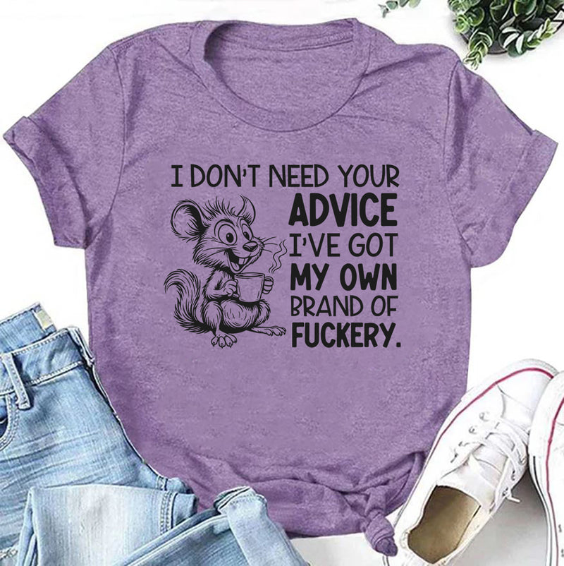 I Don’t Need Your Advice I’ve Got My Own Brand of Fuckery T-Shirt
