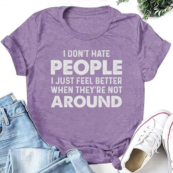 I Don’t Hate People, I Just Feel Better When They’re Not Around T-Shirt