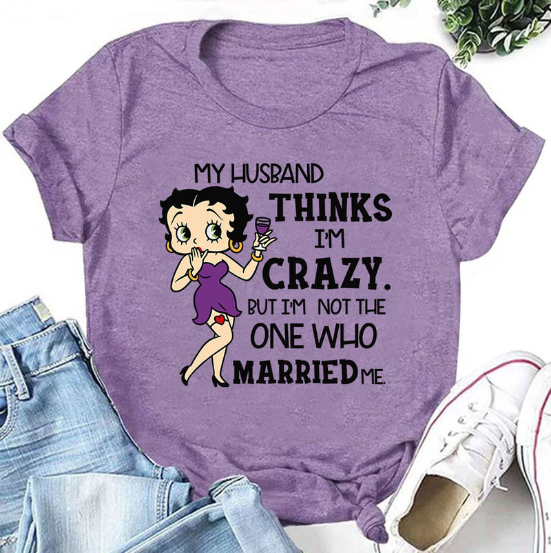 My Husband Thinks I’m Crazy, But I’m Not the One Who Married Me T-Shirt