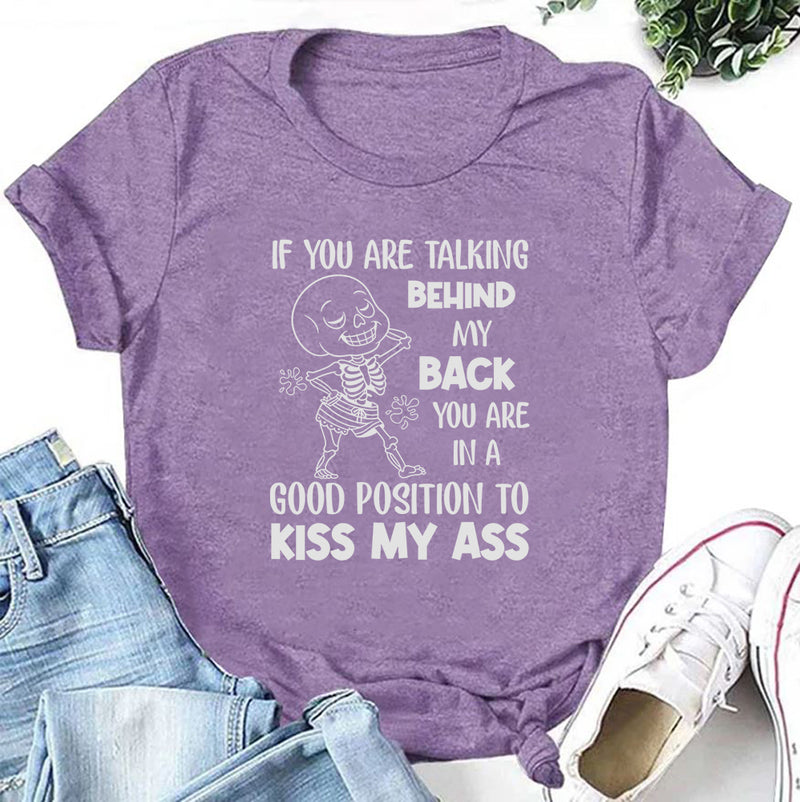 If You Are Talking Behind My Back, You Are in a Good Position to Kiss My Ass T-Shirt