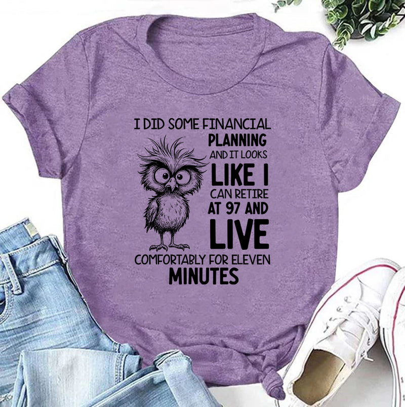 I Did Some Financial Planning and It Looks Like I Can Retire at 97 and Live Comfortably for Eleven Minutes T-Shirt