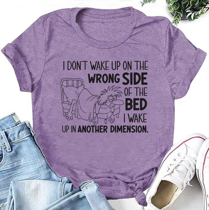 I Don’t Wake Up on the Wrong Side of the Bed I Wake Up in Another Dimension T-Shirt