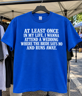 At Least Once In My Life I Wanna Attend A Wedding Where The Bride Says No And Runs Away T-Shirt