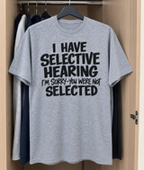 I Have Selective Hearing I'm Sorry-You Were Not Selected T-Shirt