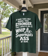 If Hard Times Only Make You Stronger Then I Should Be Able To Whip Superman's Ass By Now T-Shirt