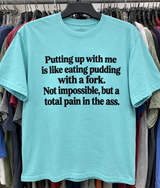 Putting Up With Me Is Like Eating Pudding With A Fork. Not Impossible But A Total Pain In The Ass T-Shirt
