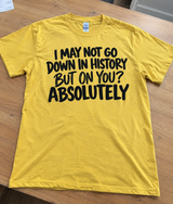 I May Not Go Down In History But On You Absolutely T-Shirt