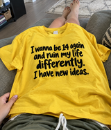 I Wanna Be 14 Again And Ruin My Life Differently. I Have New Ideas T-Shirt
