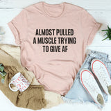 Almost Pulled A Muscle Trying To Give AF T-Shirt