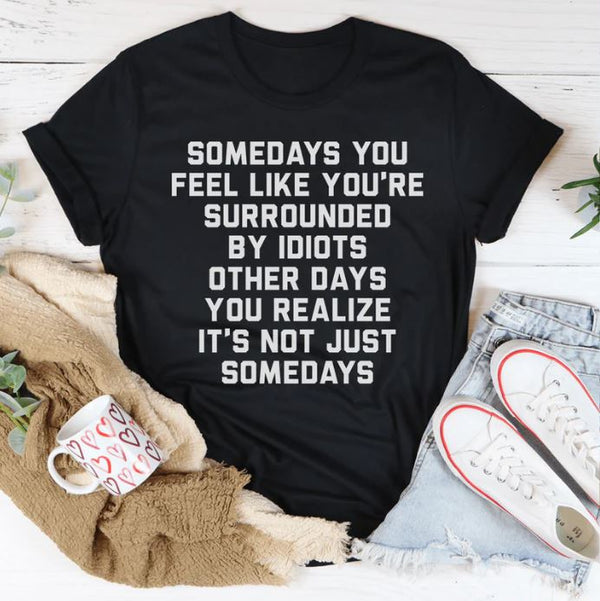 Somedays You Feel Like You're Surrounded by Idiots T-Shirt