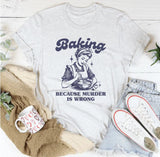 Baking Because Murder Is Wrong T-Shirt