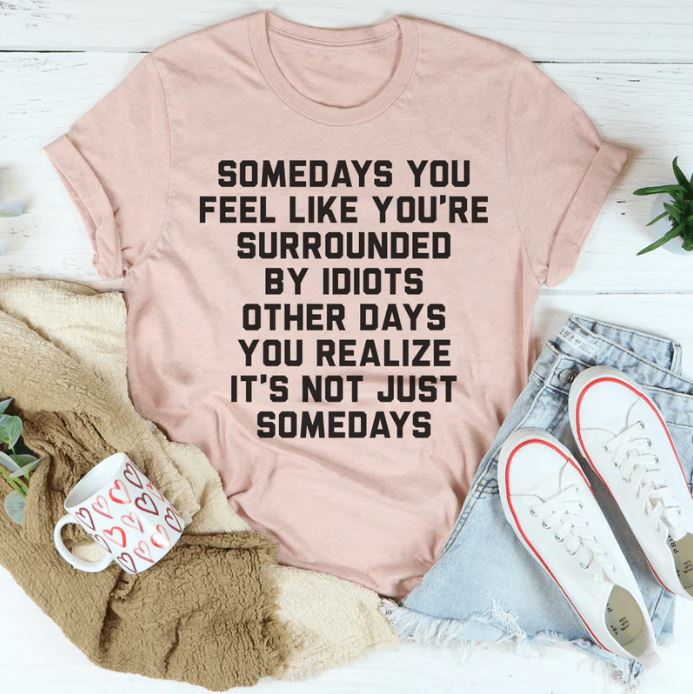 Somedays You Feel Like You're Surrounded by Idiots T-Shirt